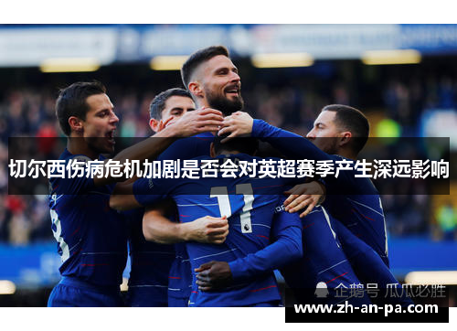 切尔西伤病危机加剧是否会对英超赛季产生深远影响