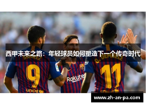 西甲未来之路：年轻球员如何塑造下一个传奇时代