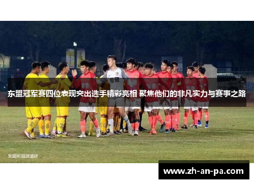 东盟冠军赛四位表现突出选手精彩亮相 聚焦他们的非凡实力与赛事之路