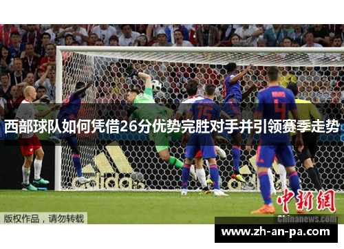 西部球队如何凭借26分优势完胜对手并引领赛季走势