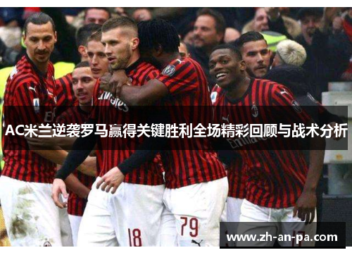 AC米兰逆袭罗马赢得关键胜利全场精彩回顾与战术分析