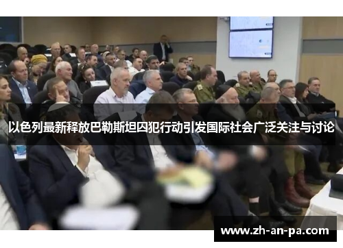 以色列最新释放巴勒斯坦囚犯行动引发国际社会广泛关注与讨论