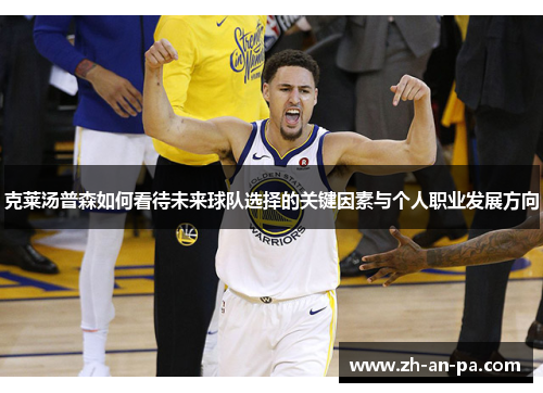 克莱汤普森如何看待未来球队选择的关键因素与个人职业发展方向