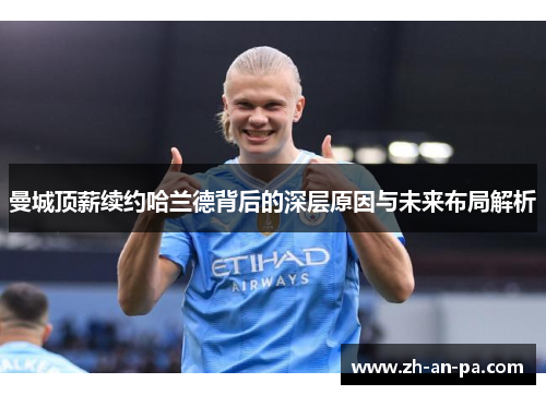 曼城顶薪续约哈兰德背后的深层原因与未来布局解析