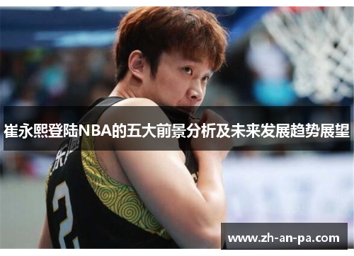 崔永熙登陆NBA的五大前景分析及未来发展趋势展望