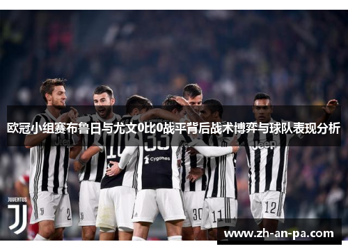 欧冠小组赛布鲁日与尤文0比0战平背后战术博弈与球队表现分析