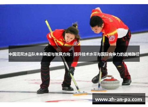 中国混双冰壶队未来展望与发展方向：提升技术水平与国际竞争力的战略路径