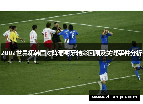 2002世界杯韩国对阵葡萄牙精彩回顾及关键事件分析
