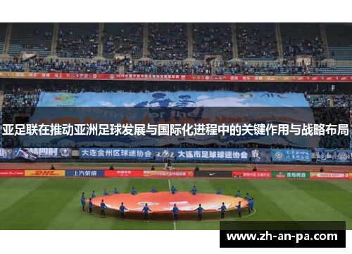 亚足联在推动亚洲足球发展与国际化进程中的关键作用与战略布局