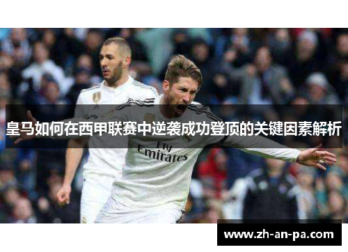 皇马如何在西甲联赛中逆袭成功登顶的关键因素解析