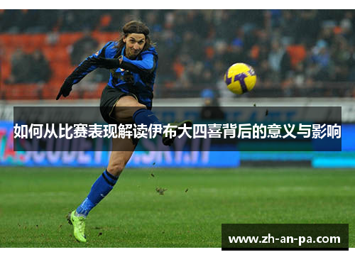 如何从比赛表现解读伊布大四喜背后的意义与影响