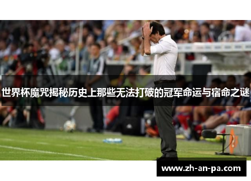 世界杯魔咒揭秘历史上那些无法打破的冠军命运与宿命之谜