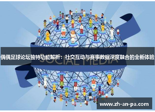 偶偶足球论坛独特功能解析：社交互动与赛事数据深度融合的全新体验