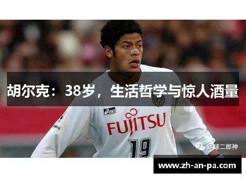 胡尔克：38岁，生活哲学与惊人酒量