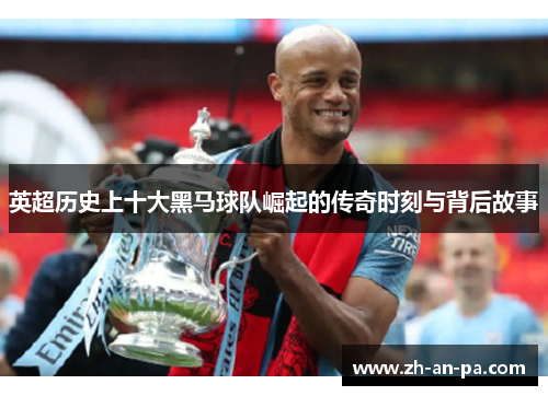 英超历史上十大黑马球队崛起的传奇时刻与背后故事