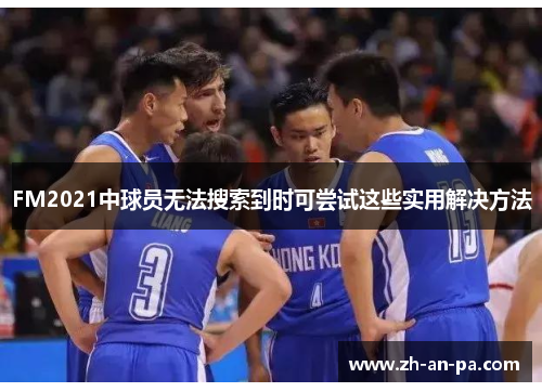 FM2021中球员无法搜索到时可尝试这些实用解决方法