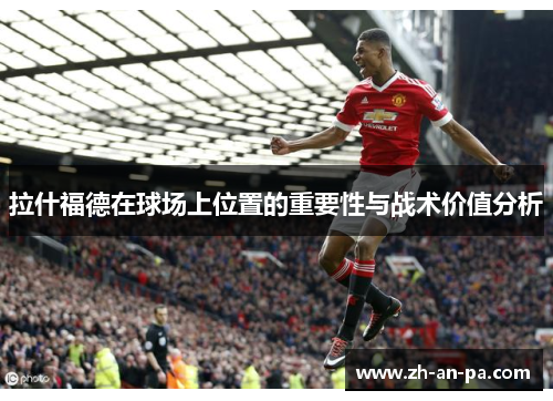 拉什福德在球场上位置的重要性与战术价值分析