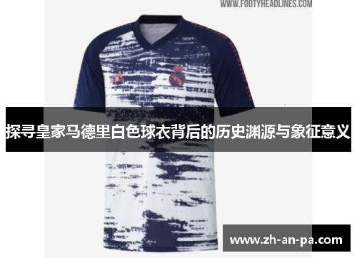 探寻皇家马德里白色球衣背后的历史渊源与象征意义