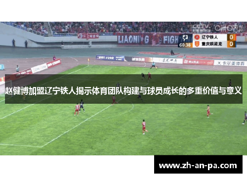 赵健博加盟辽宁铁人揭示体育团队构建与球员成长的多重价值与意义