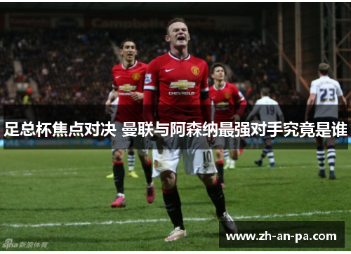 足总杯焦点对决 曼联与阿森纳最强对手究竟是谁