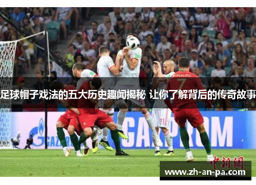 足球帽子戏法的五大历史趣闻揭秘 让你了解背后的传奇故事