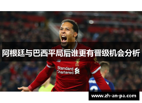 阿根廷与巴西平局后谁更有晋级机会分析