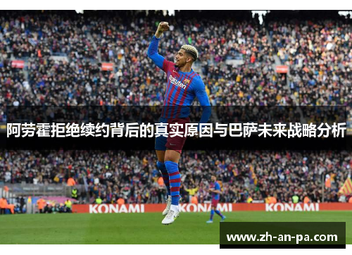 阿劳霍拒绝续约背后的真实原因与巴萨未来战略分析