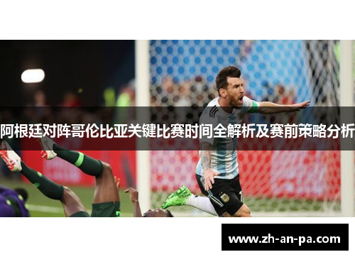阿根廷对阵哥伦比亚关键比赛时间全解析及赛前策略分析