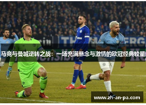 马竞与曼城逆转之战:一场充满悬念与激情的欧冠经典较量 马竞与曼城逆转之战:一场充满悬念与激情的欧冠经典较量