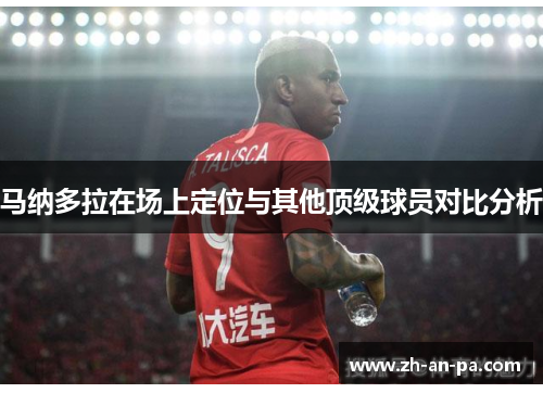 马纳多拉在场上定位与其他顶级球员对比分析 马纳多拉在场上定位与其他顶级球员对比分析