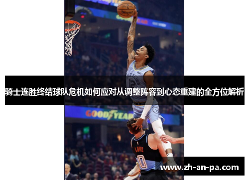 骑士连胜终结球队危机如何应对从调整阵容到心态重建的全方位解析 骑士连胜终结球队危机如何应对从调整阵容到心态重建的全方位解析