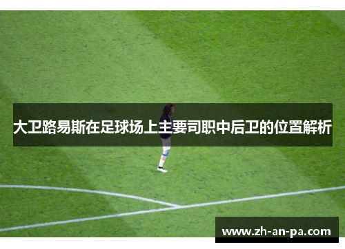 大卫路易斯在足球场上主要司职中后卫的位置解析 大卫路易斯在足球场上主要司职中后卫的位置解析