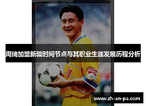 周琦加盟新疆时间节点与其职业生涯发展历程分析 周琦加盟新疆时间节点与其职业生涯发展历程分析