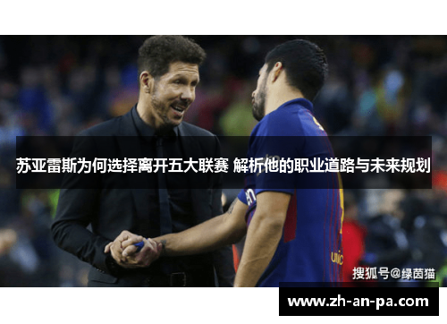 苏亚雷斯为何选择离开五大联赛 解析他的职业道路与未来规划 苏亚雷斯为何选择离开五大联赛 解析他的职业道路与未来规划