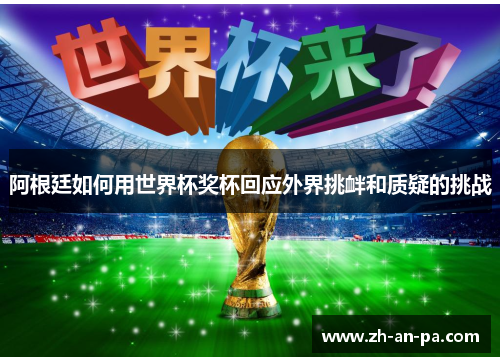 阿根廷如何用世界杯奖杯回应外界挑衅和质疑的挑战