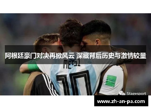 阿根廷豪门对决再掀风云 深藏背后历史与激情较量 阿根廷豪门对决再掀风云 深藏背后历史与激情较量