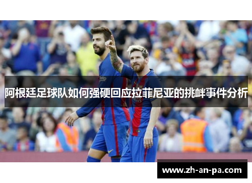 阿根廷足球队如何强硬回应拉菲尼亚的挑衅事件分析
