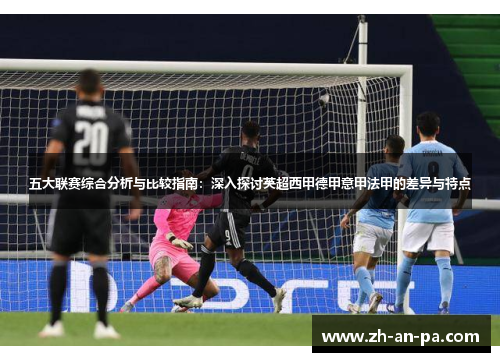 五大联赛综合分析与比较指南：深入探讨英超西甲德甲意甲法甲的差异与特点