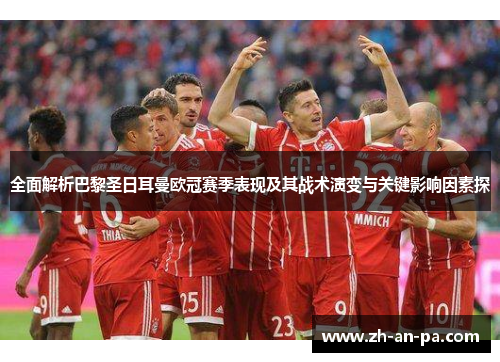 全面解析巴黎圣日耳曼欧冠赛季表现及其战术演变与关键影响因素探