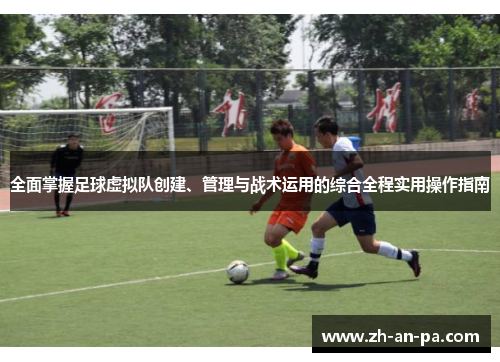 全面掌握足球虚拟队创建、管理与战术运用的综合全程实用操作指南