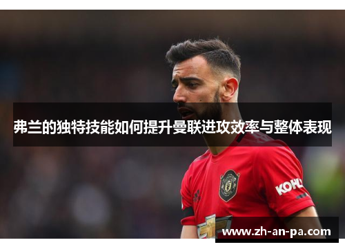 弗兰的独特技能如何提升曼联进攻效率与整体表现