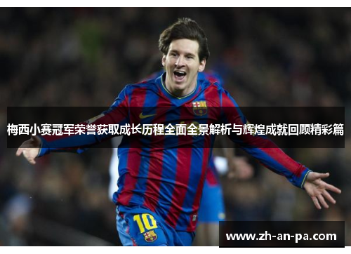 梅西小赛冠军荣誉获取成长历程全面全景解析与辉煌成就回顾精彩篇