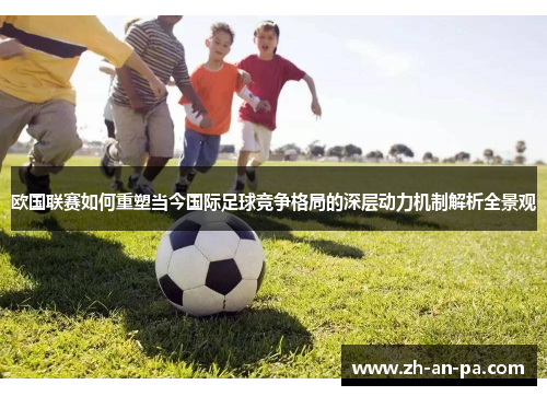 欧国联赛如何重塑当今国际足球竞争格局的深层动力机制解析全景观