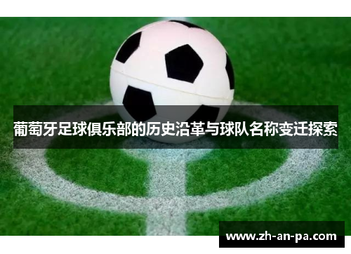 葡萄牙足球俱乐部的历史沿革与球队名称变迁探索