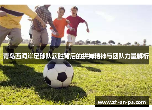 青岛西海岸足球队获胜背后的拼搏精神与团队力量解析