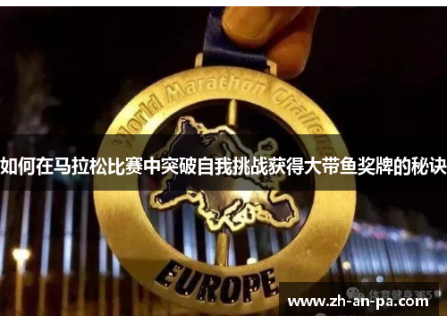 如何在马拉松比赛中突破自我挑战获得大带鱼奖牌的秘诀 如何在马拉松比赛中突破自我挑战获得大带鱼奖牌的秘诀