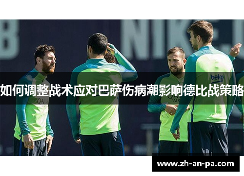 如何调整战术应对巴萨伤病潮影响德比战策略