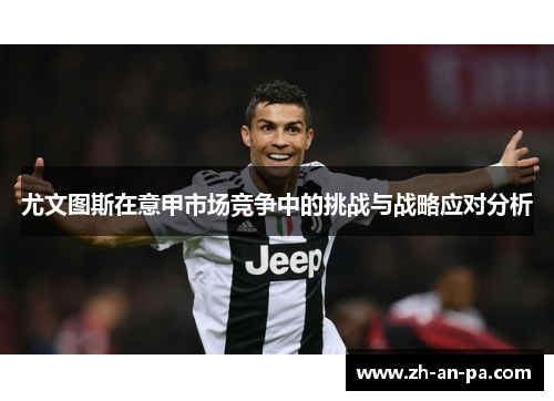 尤文图斯在意甲市场竞争中的挑战与战略应对分析