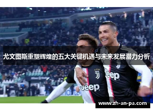 尤文图斯重塑辉煌的五大关键机遇与未来发展潜力分析
