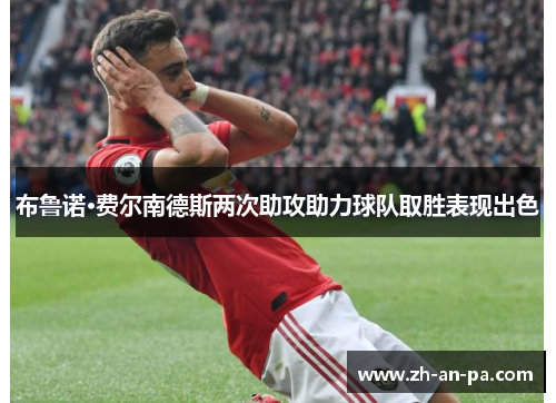 布鲁诺·费尔南德斯两次助攻助力球队取胜表现出色